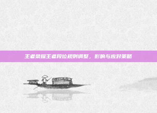 王者荣耀王者段位规则调整,影响与应对策略