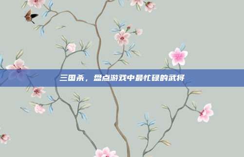 三国杀,盘点游戏中最忙碌的武将