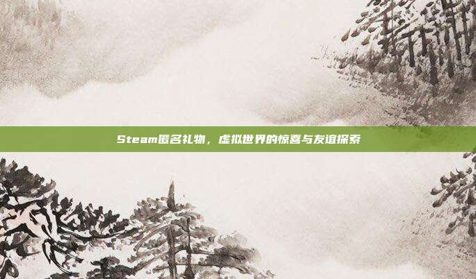 Steam匿名礼物,虚拟世界的惊喜与友谊探索