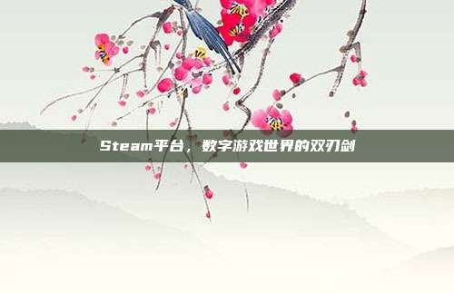Steam平台,数字游戏世界的双刃剑