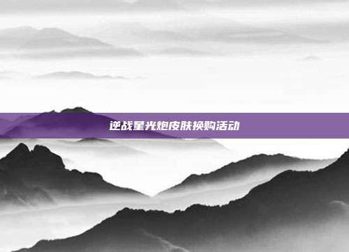 逆战星光炮皮肤换购活动