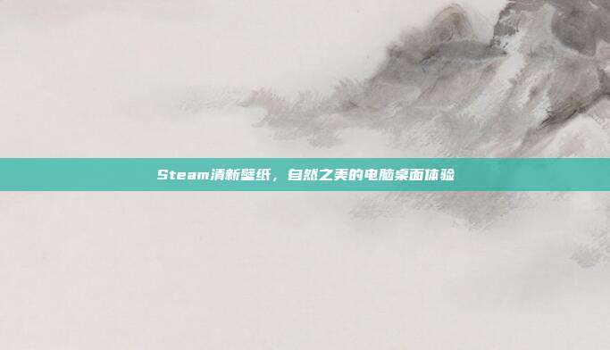 Steam清新壁纸,自然之美的电脑桌面体验
