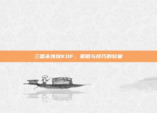 三国杀炼狱KOF,策略与技巧的较量