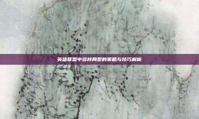 英雄联盟中多样局型的策略与技巧解析