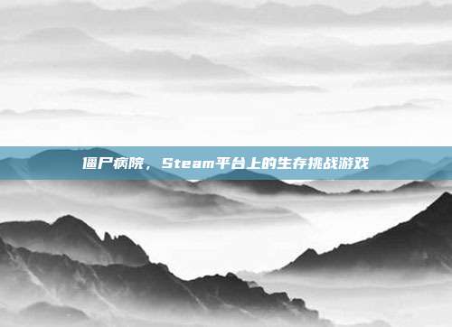 僵尸病院,Steam平台上的生存挑战游戏