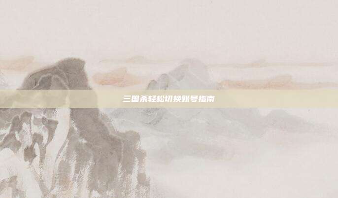 三国杀轻松切换账号指南