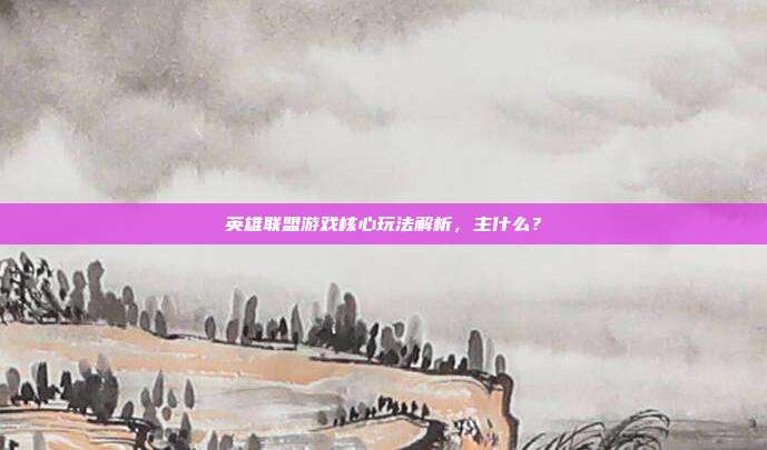 英雄联盟游戏核心玩法解析,主什么?