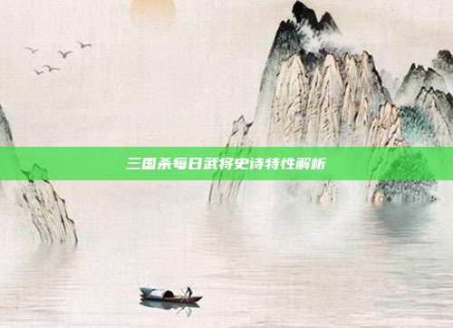 三国杀每日武将史诗特性解析