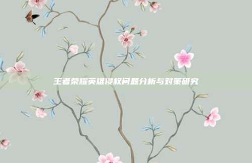 王者荣耀英雄侵权问题分析与对策研究