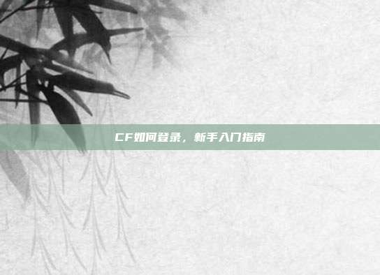 CF如何登录,新手入门指南