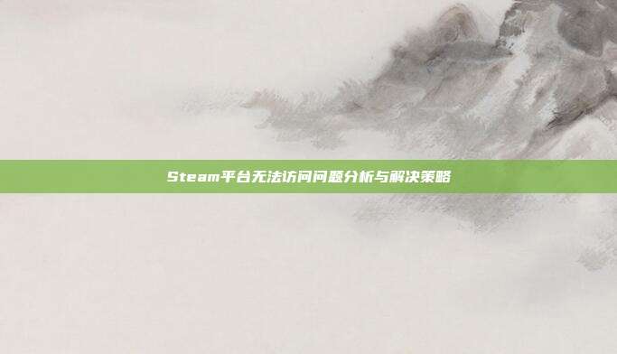 Steam平台无法访问问题分析与解决策略