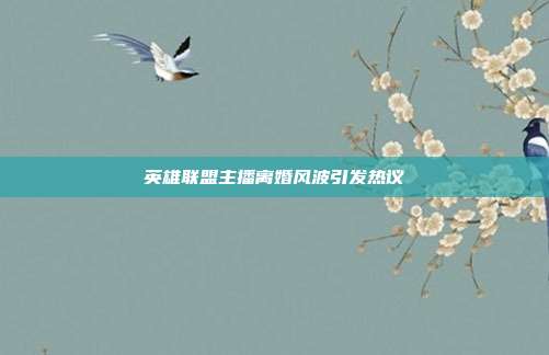英雄联盟主播离婚风波引发热议