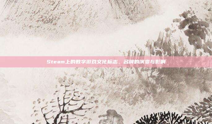 Steam上的数字游戏文化标志,名牌的演变与影响