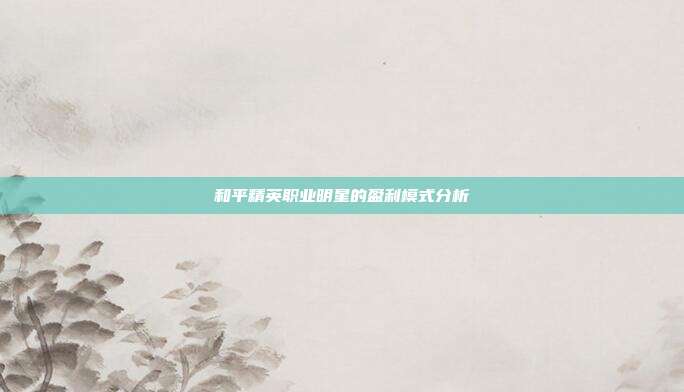 和平精英职业明星的盈利模式分析