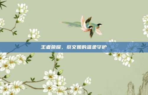 王者荣耀,蔡文姬的温柔守护