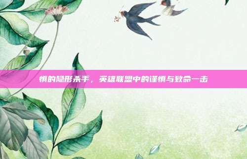 慎的隐形杀手,英雄联盟中的谨慎与致命一击