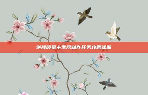 逆战陨星主武器制作任务攻略详解