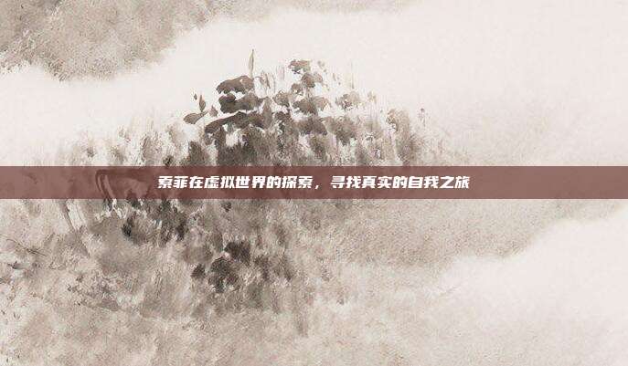 索菲在虚拟世界的探索,寻找真实的自我之旅