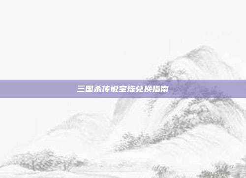 三国杀传说宝珠兑换指南