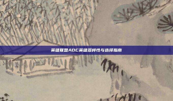 英雄联盟ADC英雄多样性与选择指南