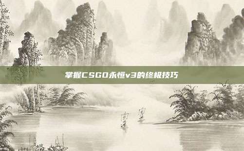 掌握CSGO永恒v3的终极技巧