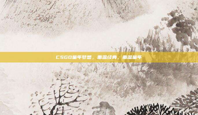 CSGO童年梦想,重温经典,重温童年