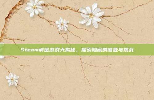 Steam解密游戏大揭秘,探索隐藏的谜题与挑战