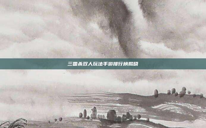 三国杀双人玩法手游排行榜揭晓