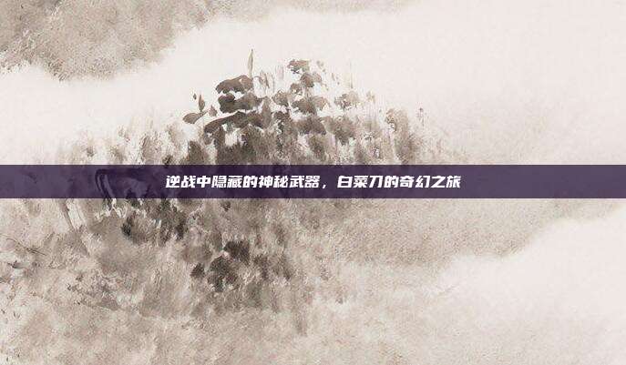 逆战中隐藏的神秘武器,白菜刀的奇幻之旅