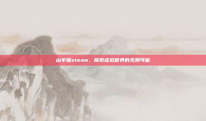 山羊猫steam,探索虚拟世界的无限可能