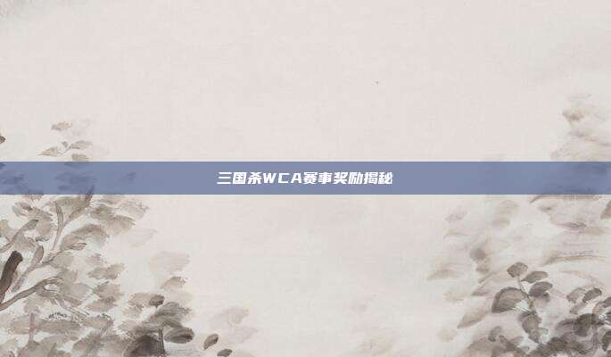 三国杀WCA赛事奖励揭秘