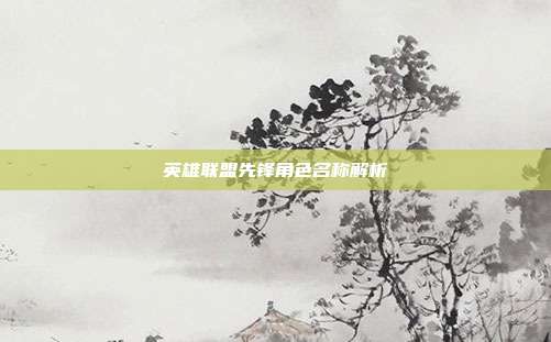 英雄联盟先锋角色名称解析