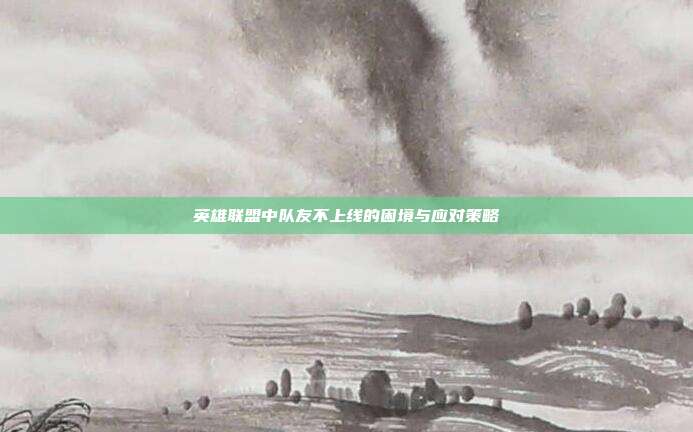 英雄联盟中队友不上线的困境与应对策略