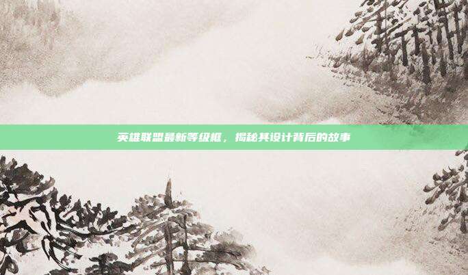 英雄联盟最新等级框,揭秘其设计背后的故事