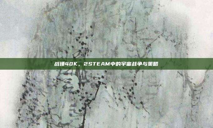 战锤40K,2STEAM中的宇宙战争与策略