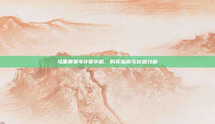 马里奥赛车8豪华版,购买指南与价值分析