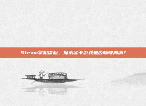 Steam掌机体验,探索欧卡游戏是否畅快淋漓?