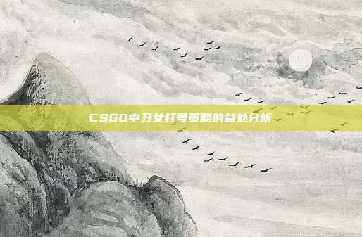 CSGO中丑女打号策略的益处分析