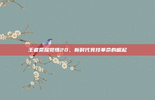 王者荣耀觉悟20,新时代竞技革命的崛起