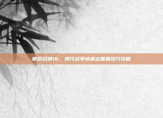 使命召唤16,现代战争快速出黑屋技巧攻略