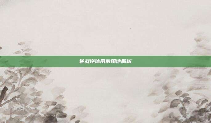 逆战逆信用的用途解析