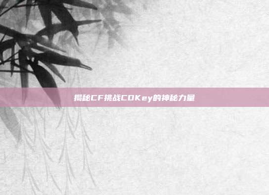 揭秘CF挑战CDKey的神秘力量