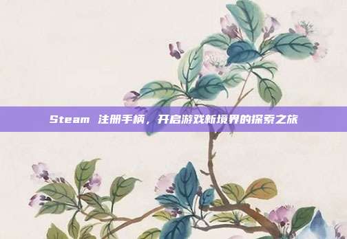 Steam 注册手柄,开启游戏新境界的探索之旅