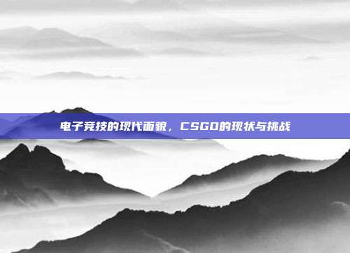 电子竞技的现代面貌,CSGO的现状与挑战