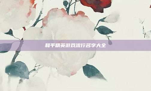 和平精英游戏流行名字大全
