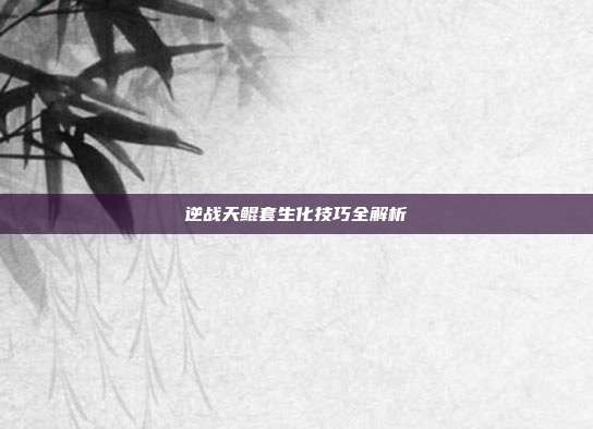 逆战天鲲套生化技巧全解析