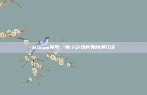 Steam账号,数字游戏世界的通行证