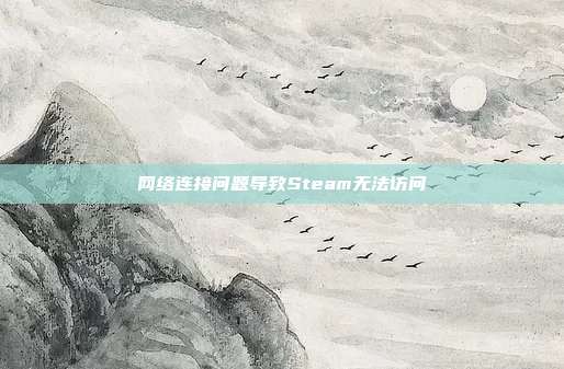 网络连接问题导致Steam无法访问