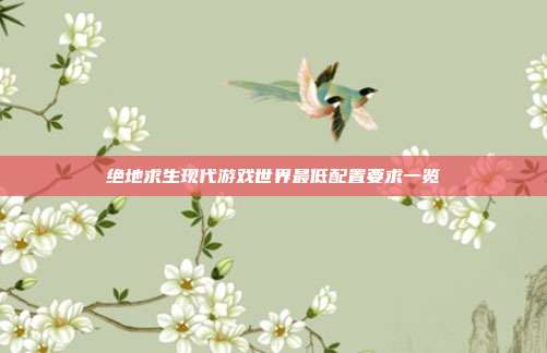 绝地求生现代游戏世界最低配置要求一览