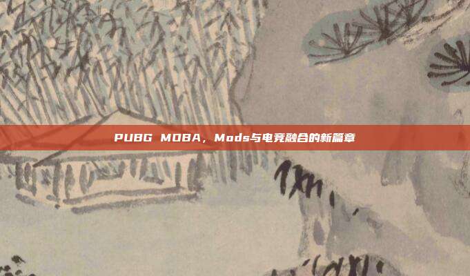 PUBG MOBA,Mods与电竞融合的新篇章